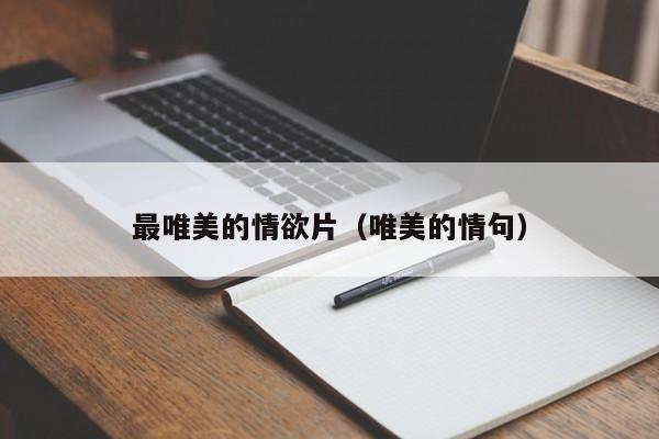 最唯美的情欲片(唯美的情句)