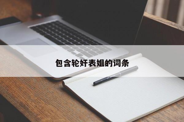 包含轮奸表姐的词条