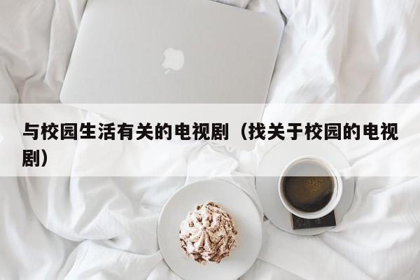 与校园生活有关的电视剧(找关于校园的电视剧)