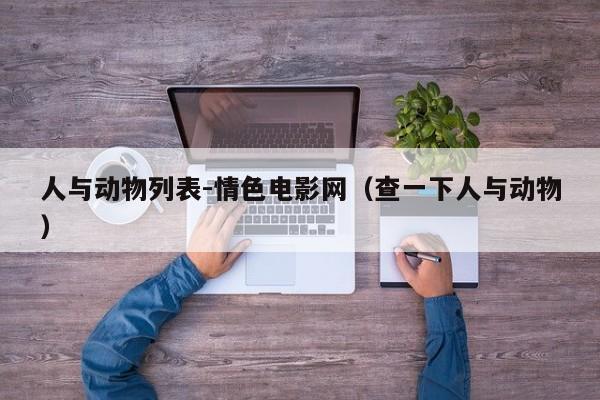 人与动物列表-情色电影网(查一下人与动物)