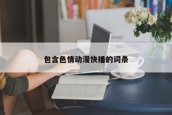 包含色情动漫快播的词条