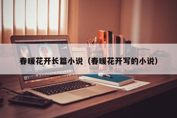 春暖花开长篇小说(春暖花开写的小说)
