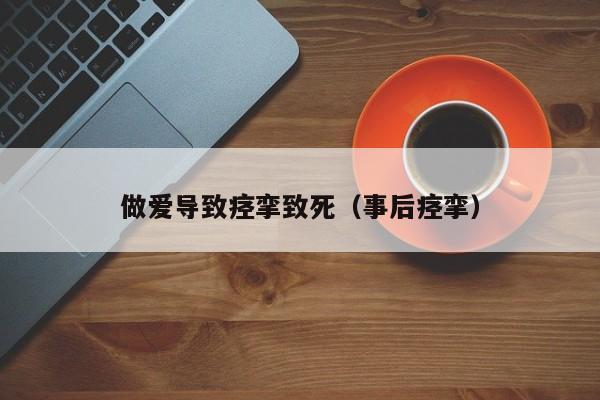 做爱导致痉挛致死(事后痉挛)