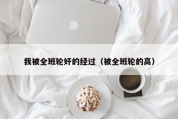 我被全班轮奸的经过(被全班轮的高)