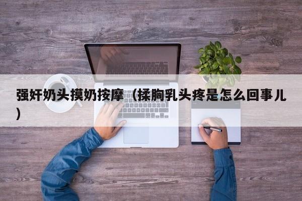 强奸奶头摸奶按摩(揉胸乳头疼是怎么回事儿)