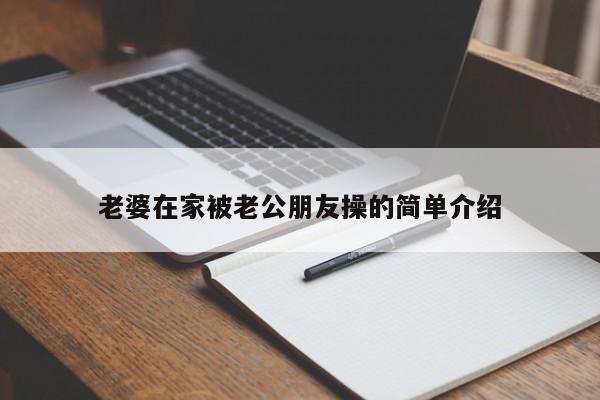 老婆在家被老公朋友操的简单介绍