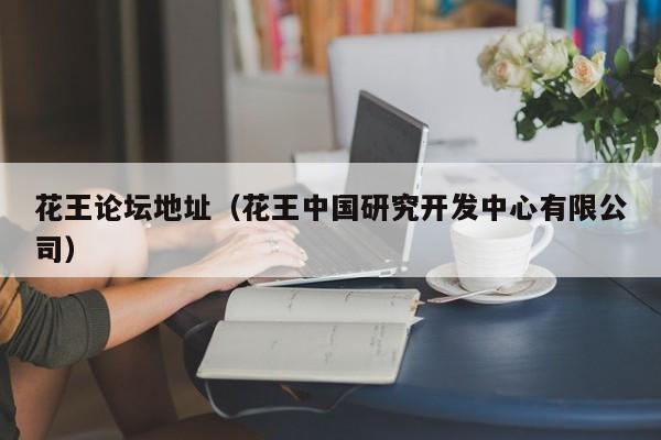 花王论坛地址(花王中国研究开发中心有限公司)