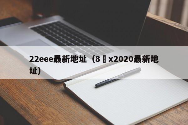 22eee最新地址(8 x2020最新地址)