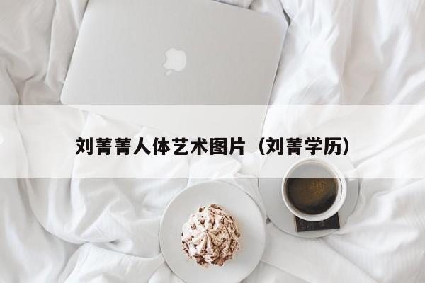 刘菁菁人体艺术图片(刘菁学历)