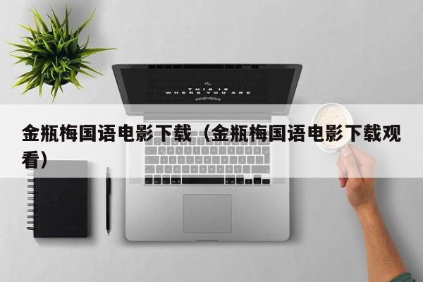 金瓶梅国语电影下载(金瓶梅国语电影下载观看)