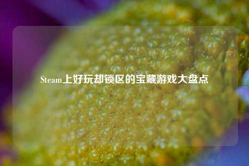 Steam上好玩却锁区的宝藏游戏大盘点
