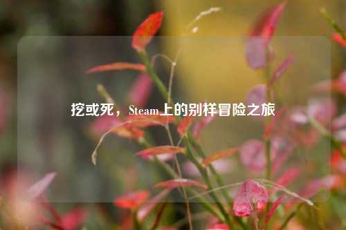 挖或死,Steam上的别样冒险之旅