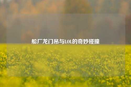 船厂龙门吊与LOL的奇妙碰撞