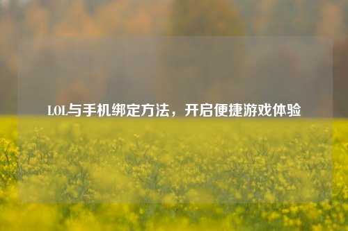 LOL与手机绑定 ,开启便捷游戏体验