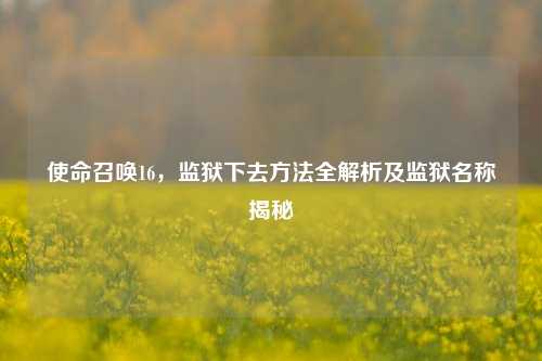 使命召唤16，监狱下去     全解析及监狱名称揭秘