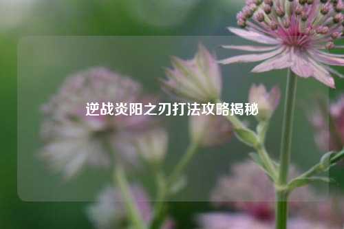 逆战炎阳之刃打法攻略揭秘