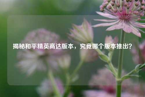 揭秘和平精英高达版本,究竟哪个版本推出?