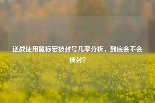 逆战使用鼠标宏被封号几率分析,到底会不会被封?