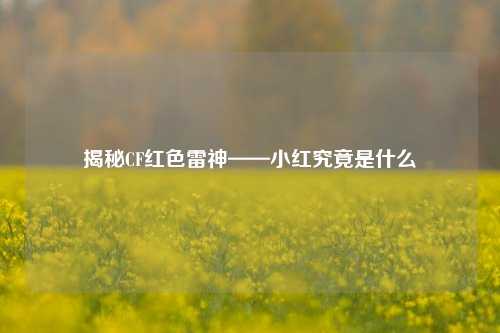 揭秘CF红色雷神——小红究竟是什么