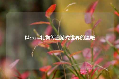 以Steam礼物传递游戏世界的温暖