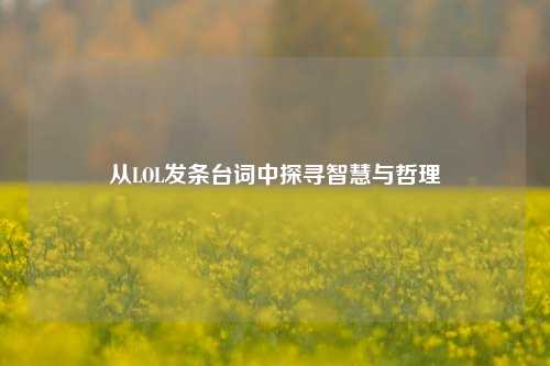 从LOL发条台词中探寻智慧与哲理