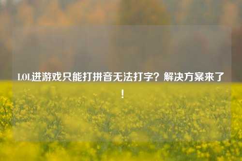 LOL进游戏只能打拼音无法打字?解决方案来了!