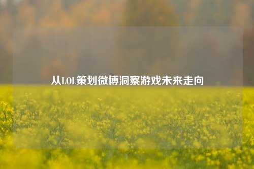 从LOL策划微博洞察游戏未来走向